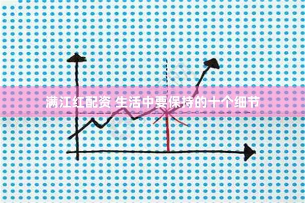 满江红配资 生活中要保持的十个细节