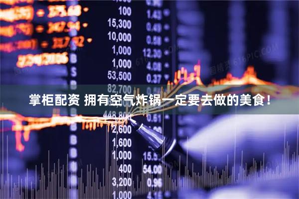 掌柜配资 拥有空气炸锅一定要去做的美食！