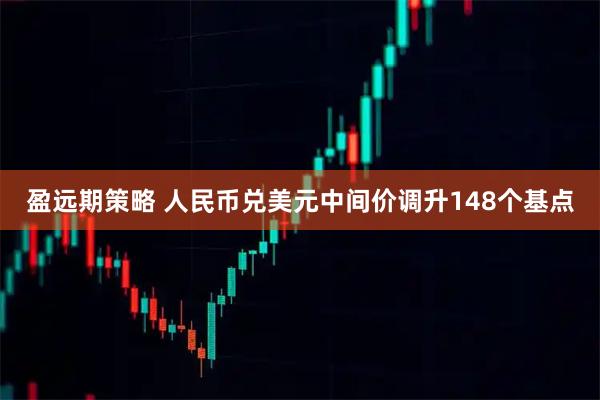 盈远期策略 人民币兑美元中间价调升148个基点