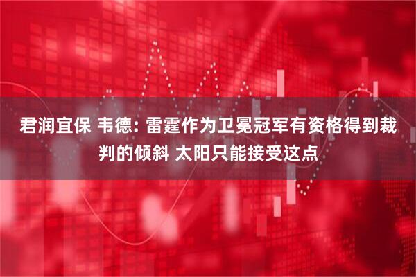 君润宜保 韦德: 雷霆作为卫冕冠军有资格得到裁判的倾斜 太阳只能接受这点
