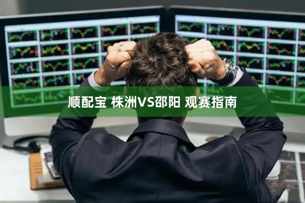 顺配宝 株洲VS邵阳 观赛指南